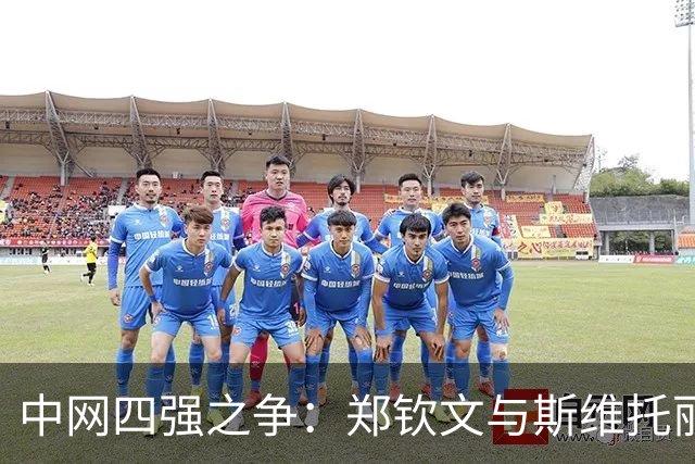 中网四强之争：郑钦文与斯维托丽娜的精彩对决
