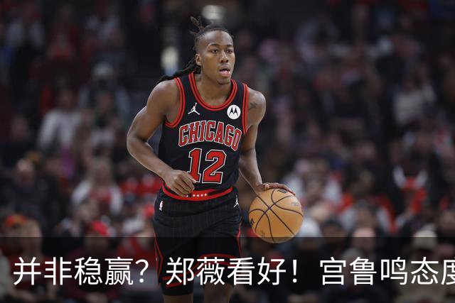 并非稳赢？郑薇看好！宫鲁鸣态度含糊？女篮传来4坏2好消息